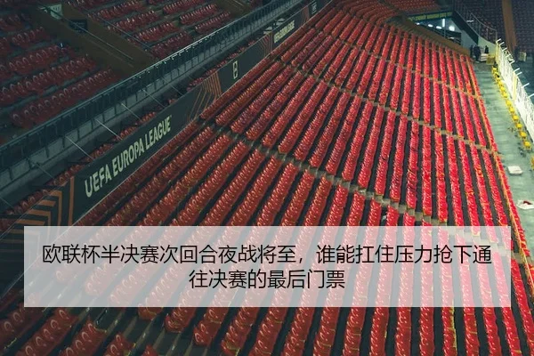 欧联杯半决赛次回合夜战将至，谁能扛住压力抢下通往决赛的最后门票 - 新闻资讯相关报道缩略图