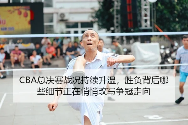 CBA总决赛战况持续升温，胜负背后哪些细节正在悄悄改写争冠走向 - 新闻资讯相关报道缩略图